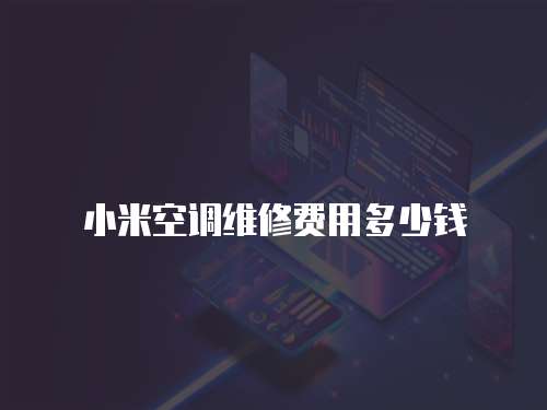 小米空調維修費用多少錢
