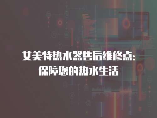 艾美特熱水器售后維修點：保障您的熱水生活