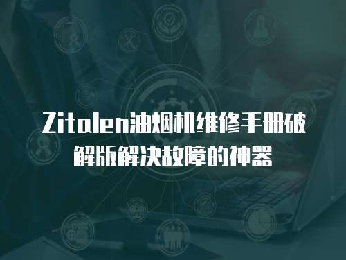 Zitalen油煙機維修手冊破解版解決故障的神器