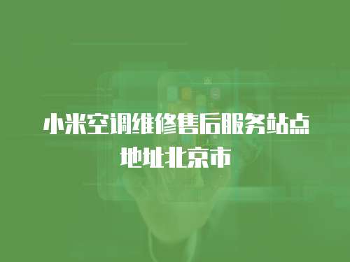 小米空調維修售后服務站點地址北京市