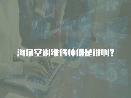 海爾空調維修師傅是誰啊？