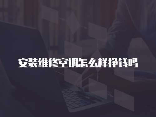 安裝維修空調怎么樣掙錢嗎