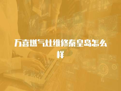 萬喜燃氣灶維修秦皇島怎么樣