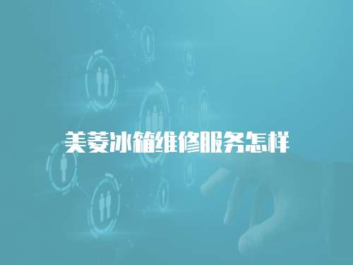 美菱冰箱維修服務怎樣