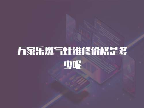 萬(wàn)家樂燃?xì)庠罹S修價(jià)格是多少呢
