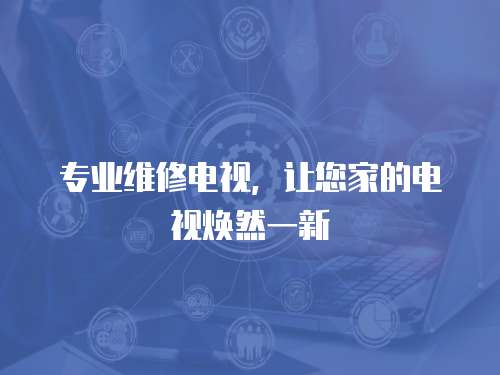 專業(yè)維修電視，讓您家的電視煥然一新