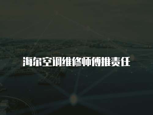 海爾空調(diào)維修師傅推責(zé)任