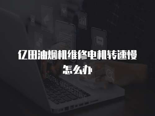 億田油煙機維修電機轉速慢怎么辦