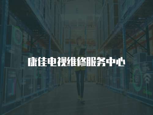 康佳電視維修服務中心