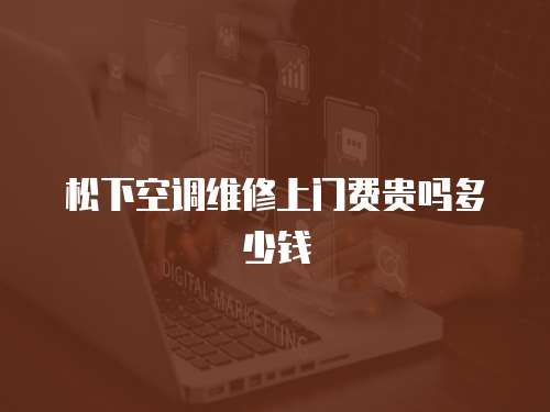 松下空調維修上門費貴嗎多少錢