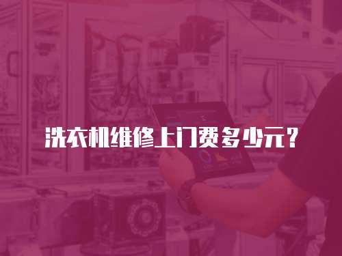 洗衣機維修上門費多少元？