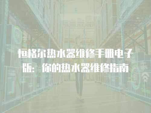 恒格爾熱水器維修手冊電子版：你的熱水器維修指南
