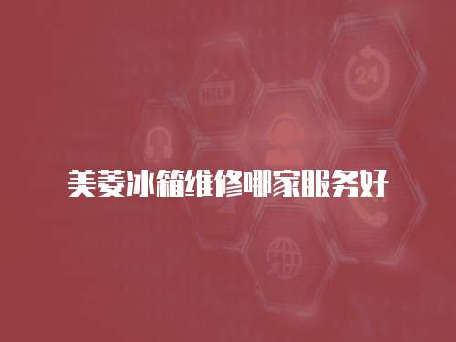 美菱冰箱維修哪家服務好