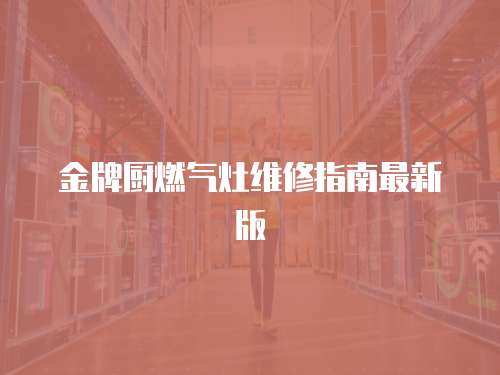 金牌廚燃氣灶維修指南最新版