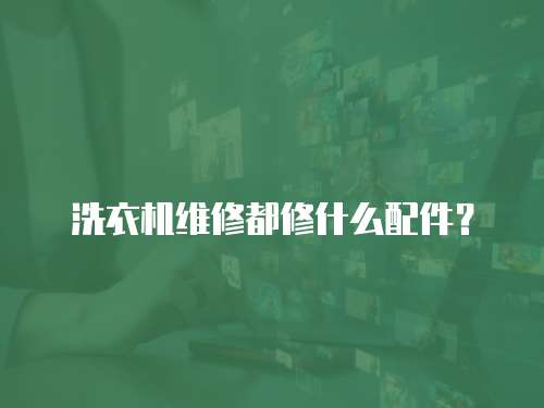 洗衣機(jī)維修都修什么配件？