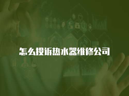怎么投訴熱水器維修公司