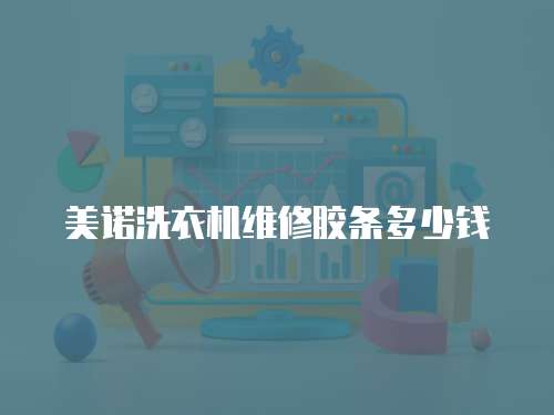 美諾洗衣機維修膠條多少錢