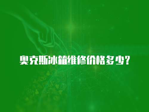 奧克斯冰箱維修價格多少？
