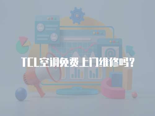 TCL空調(diào)免費(fèi)上門維修嗎？