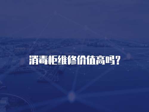 消毒柜維修價值高嗎？