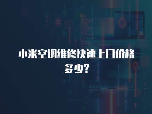 小米空調(diào)維修快速上門價(jià)格多少？
