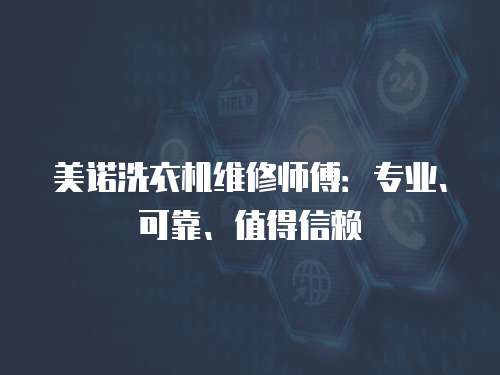 美諾洗衣機(jī)維修師傅：專業(yè)、可靠、值得信賴