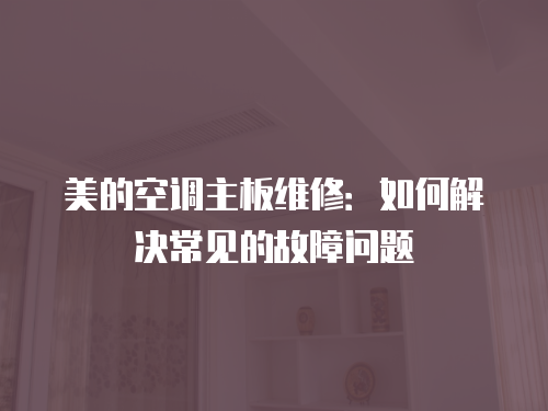美的空調主板維修：如何解決常見的故障問題
