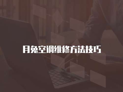 月兔空調(diào)維修方法技巧