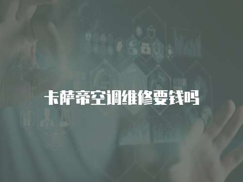 卡薩帝空調(diào)維修要錢嗎