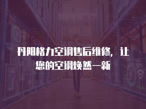 丹陽格力空調(diào)售后維修，讓您的空調(diào)煥然一新
