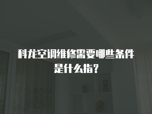科龍空調維修需要哪些條件是什么指？