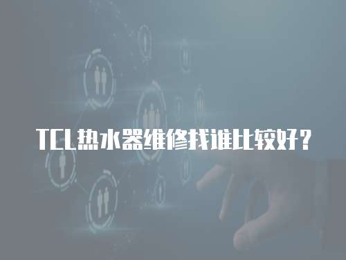 TCL熱水器維修找誰比較好？