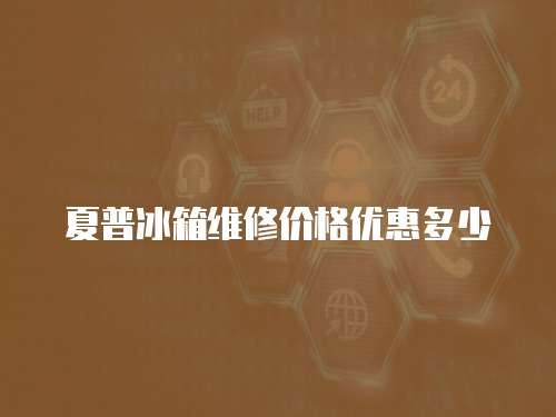 夏普冰箱維修價格優惠多少