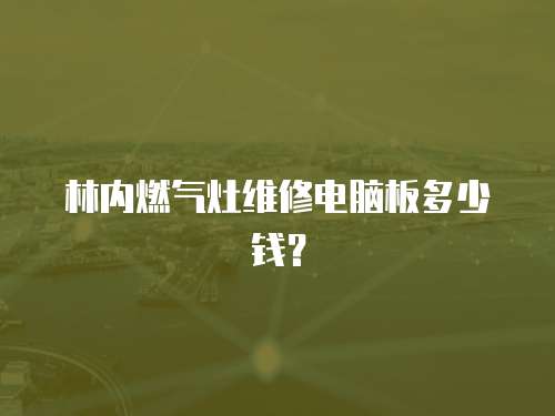 林內(nèi)燃?xì)庠罹S修電腦板多少錢？