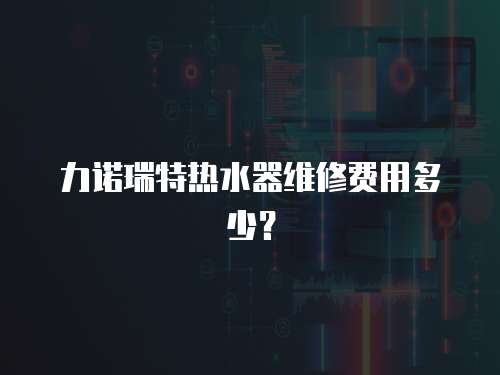 力諾瑞特熱水器維修費用多少？