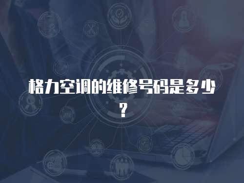 格力空調(diào)的維修號碼是多少？