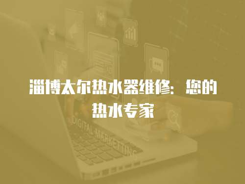 淄博太爾熱水器維修：您的熱水專家