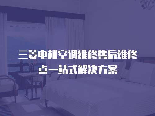 三菱電機空調(diào)維修售后維修點一站式解決方案