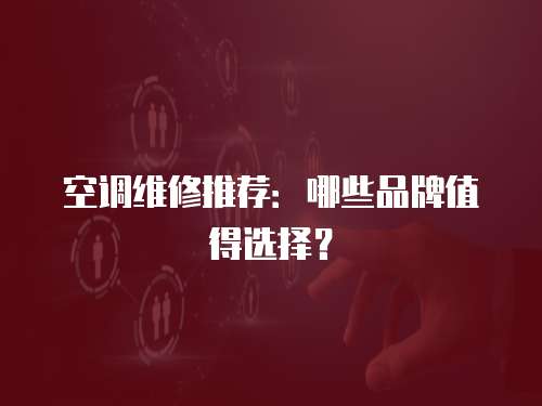 空調(diào)維修推薦：哪些品牌值得選擇？
