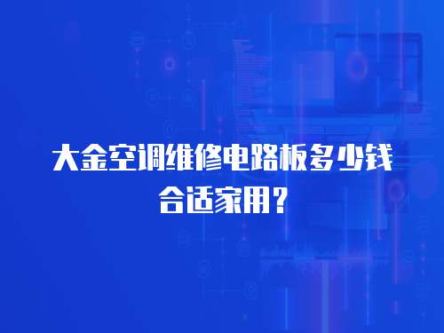 大金空調維修電路板多少錢合適家用？