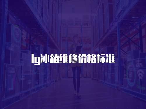 lg冰箱維修價格標準