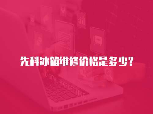 先科冰箱維修價(jià)格是多少？