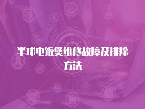 半球電飯煲維修故障及排除方法