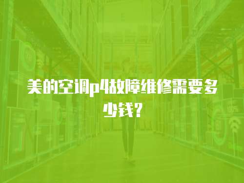 美的空調p4故障維修需要多少錢？