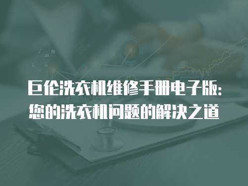 巨倫洗衣機(jī)維修手冊電子版：您的洗衣機(jī)問題的解決之道