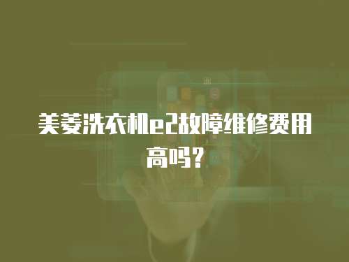 美菱洗衣機(jī)e2故障維修費(fèi)用高嗎？