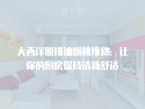大西洋脫排油煙機維修：讓你的廚房保持清新舒適