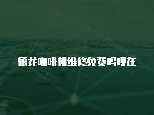 德龍咖啡機維修免費嗎現在