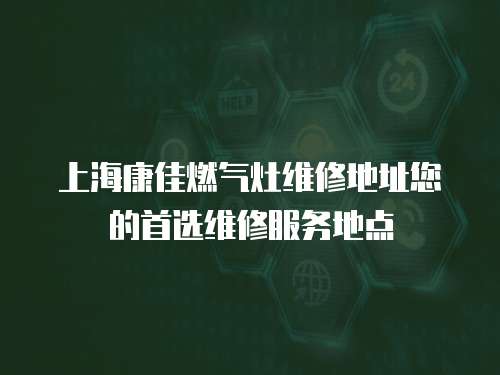 上海康佳燃氣灶維修地址您的首選維修服務地點