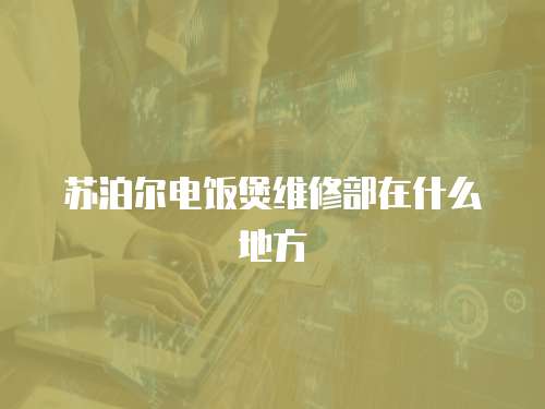 蘇泊爾電飯煲維修部在什么地方